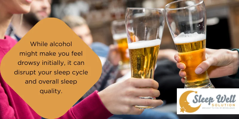 While alcohol might make you feel drowsy initially, it can disrupt your sleep cycle and overall sleep quality.