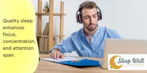 Quality sleep enhances focus, concentration, and attention span.
